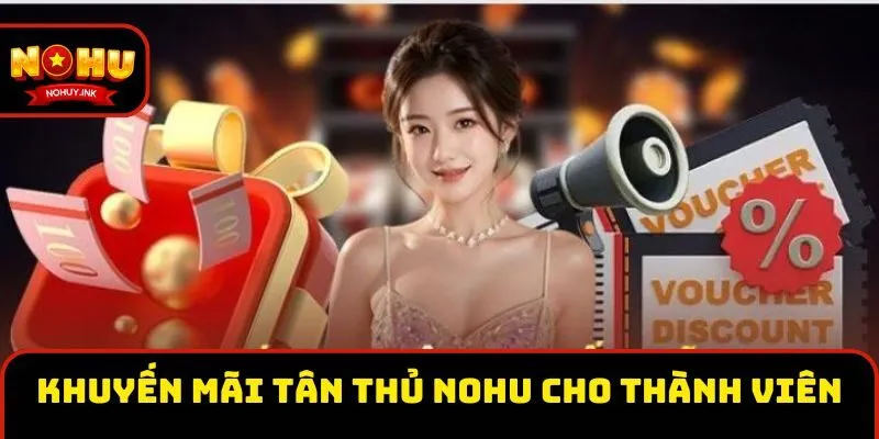 Khuyến mãi tân thủ Nohu cho tất cả thành viên Khuyến mãi tân thủ Nohu cho tất cả thành viên