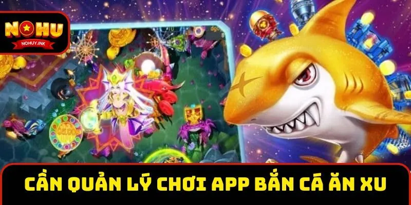 Cần quản lý chi tiết hợp lý khi chơi tại app bắn cá ăn xu