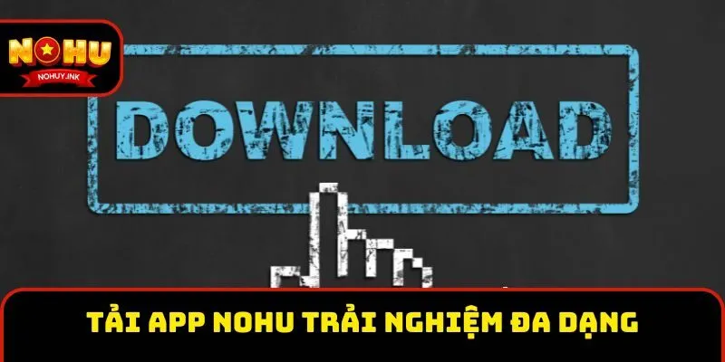 Tải app Nohu trải nghiệm đa dạng trò giải trí Tải app Nohu trải nghiệm đa dạng trò giải trí